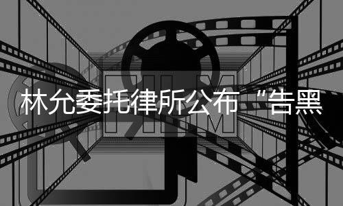 委托黑公布告进展林允律所